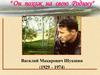 "Он похож на свою Родину" Василий Макарович Шукшин (1929 - 1974)