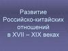 Развитие Российско-китайских отношений в XVII – XIX веках