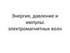 Энергия, давление и импульс электромагнитных волн