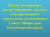 Общие положения о республиканских органах государственного управления, подчиненных Совету Министров Республики Беларусь