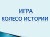 Внеклассное мероприятие. Игра "Колесо истории"