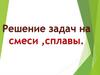 Решение задач на смеси ,сплавы