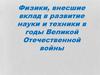 Физики, внесшие вклад в развитие науки и техники в годы Великой Отечественной войны