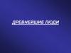 Древнейшие люди