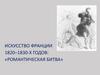 Искусство Франции 1820 – 1830 - х годов: «Романтическая битва»