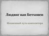 Людвиг ван Бетховен - жизненный путь композитора