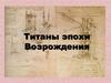 Титаны эпохи Возрождения. Золотой век Возрождения
