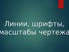 Линии, шрифты, масштабы чертежа