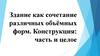 Здание как сочетание различных объёмных форм. Конструкция: часть и целое