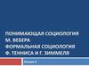 Понимающая социология М. Вебера формальная социология Ф. Тенниса и Г. Зиммеля. Лекция 5