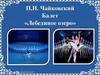 П.И. Чайковский. Балет «Лебединое озеро»