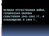 Великая Отечественная Война. Героическая оборона Севастополя 1941-1942 гг. и освобождение в 1944 г