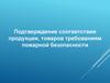 Подтверждение соответствия продукции, товаров требованиям пожарной безопасности