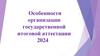 Особенности организации государственной итоговой аттестации 2024
