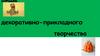 Виды декоративно-прикладного творчества