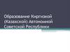 Образование Киргизкой (Казахской) Автономной Советской Республики. Урок 5