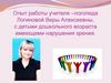 Опыт работы учителя-логопеда Логиновой Веры Алексеевны, с детьми дошкольного возраста имеющими нарушения зрения