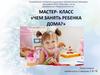 Мастер- класс «Чем занять ребенка дома?»