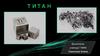 Титан. Физические свойства. Применение титана