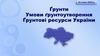 Ґрунти. Умови ґрунтоутворення. Ґрунтові ресурси України