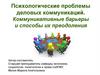 Психологические проблемы деловых коммуникаций. Коммуникативные барьеры и способы их преодоления