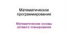 Математическое программирование. Математические основы сетевого планирования