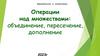 Вероятность и статистика. Операции над множествами: объединение, пересечение, дополнение