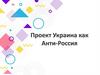 Украина как Анти-Россия. Проект