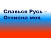Славься Русь – Отчизна моя