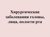 Хирургические заболевания головы, лица, полости рта