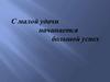 Работа с предложением. С малой удачи начинается большой успех