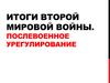 Итоги Второй Мировой войны. Послевоенное урегулирование
