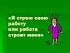 Я строю свою работу или работа строит меня