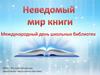 Неведомый мир книг. Международный день школьных библиотек