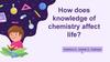 How does knowledge of chemistry affect life?