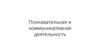 Познавательная и коммуникативная деятельность