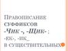 Правописание суффиксов -чик -, -щик-; -ек-, -ик-  в существительных