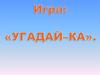 Игра: «Угадай-ка»