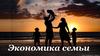 Экономика семьи. Понятие «семейный бюджет»