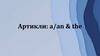 Артикли: a/an & the