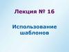 Использование шаблонов. Лекция №16