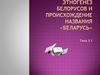 Этногенез белорусов и происхождение названия Беларусь