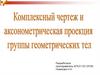 Комплексный чертеж и аксонометрическая проекция группы геометрических тел