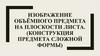 Изображение объёмного предмета на плоскости листа. (Конструкция предмета сложной формы)