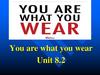 You are what you wear. Unit 8.2