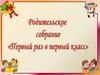 Родительское собрание "Первый раз в первый класс"
