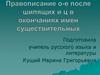 Правописание О – Е после шипящих и Ц в окончаниях имен существительных