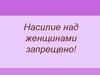 Насилие над женщинами запрещено!