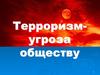 Терроризм - угроза обществу