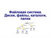 Файловая система. Диски, файлы, каталоги, папки